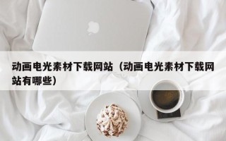 汉川动画电光素材下载网站（动画电光素材下载网站有哪些）