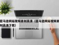 汉川亚马逊网站视频素材高清（亚马逊网站视频素材高清下载）