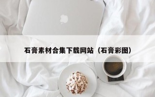 汉川石膏素材合集下载网站（石膏彩图）