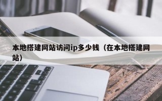 汉川本地搭建网站访问ip多少钱（在本地搭建网站）