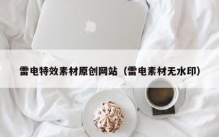 汉川雷电特效素材原创网站（雷电素材无水印）