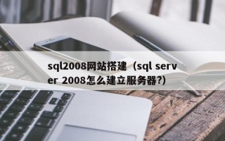 汉川sql2008网站搭建（sql server 2008怎么建立服务器?）