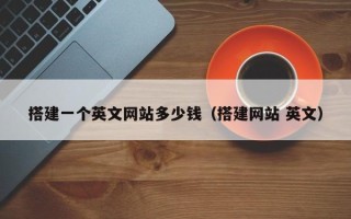 汉川搭建一个英文网站多少钱（搭建网站 英文）