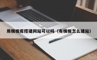 汉川用模板库搭建网站可以吗（有模板怎么建站）