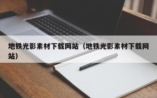 汉川地铁光影素材下载网站（地铁光影素材下载网站）