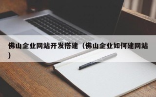 汉川佛山企业网站开发搭建（佛山企业如何建网站）