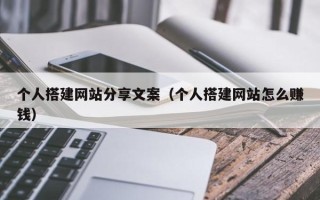汉川个人搭建网站分享文案（个人搭建网站怎么赚钱）