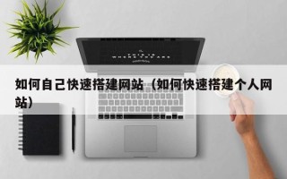 汉川如何自己快速搭建网站（如何快速搭建个人网站）
